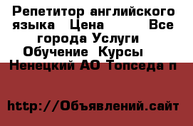 Репетитор английского языка › Цена ­ 350 - Все города Услуги » Обучение. Курсы   . Ненецкий АО,Топседа п.